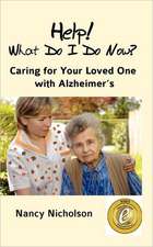 Help! What Do I Do Now?: Caring for Your Loved One with Alzheimer's