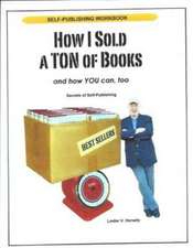 How I Sold a Ton of Books... and How You Can, Too!: Secrets of Self-Publishing