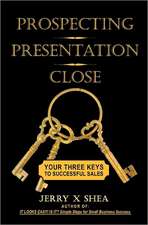 Prospecting - Presentation - Close: Your Three Keys to Successful Sales