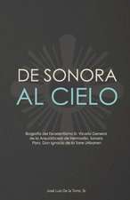 de Sonora Al Cielo: Biografia del Excelentisimo Sr. Vicario General de La Arquidiocesis de Hermosillo, Sonora Pbro. Don Ignacio de La Torr