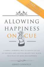 Allowing Happiness on Cue: A Simple, Powerful Way to Gently Let Go of Feelings and Limiting Beliefs That Block True Peace of Mind and Happiness