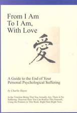 From I Am to I Am, with Love: A Guide to the End of Your Psychological Suffering