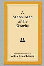 A School Man of the Ozarks: Being an Autobiography of William Erwin Halbrook