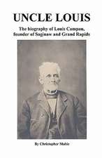 Uncle Louis: The Biography of Louis Campau, Founder of Saginaw and Grand Rapids