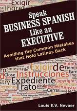 Speak Business Spanish Like an Executive: Avoiding the Common Mistakes That Hold Latinos Back