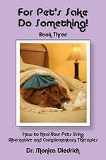 For Pet's Sake Do Something!: Book 3 - How to Heal Your Pets Using Alternative & Complementary Therapies