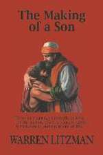 The Making of a Son: To Be Born Again, You Simply Believe, But the Making of a Son Requires All the Circumstances and Situations of Life