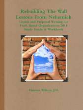 Rebuilding the Wall - Lessons from Nehemiah Grants and Proposal Writing for Faith Based Organizations Study Guide 2014