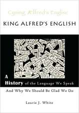 King Alfred's English, a History of the Language We Speak and Why We Should Be Glad We Do