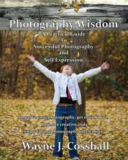 Photography Wisdom: A Practical Guide To Successful Photography and Self Expression