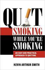 Quit Smoking While You're Smoking: An Easy and Practical Approach to Quitting