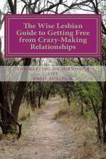 The Wise Lesbian Guide to Getting Free from Crazy-Making Relationships & Getting on with Your Life