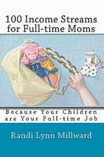 100 Income Streams for Full-Time Moms: Because Your Children Are Your Full-Time Job