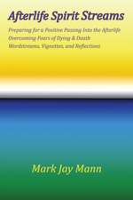 AFTERLIFE SPIRIT STREAMS - Preparing for a Positive Passing Into the Afterlife. Overcoming Fears of Dying and Death. Wordstreams, Vignettes and Reflections