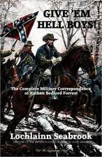 Give 'em Hell Boys! the Complete Military Correspondence of Nathan Bedford Forrest