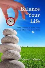 Balance Your Life: Take Control of Your Time, Discover What Really Matters