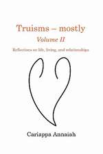 Truisms - Mostly. Volume II. Reflections on Life, Living, and Relationships.: Lessons I've Learned from Dealing with Difficult Behavior