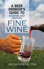 A Beer Drinker's Guide to Knowing and Enjoying Fine Wine