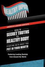 Healthy Input: America's Leading Dentists Reveal the Secret Truths to a Healthy Body Starting with What You Put in Your Mouth