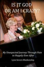 Is It God or Am I Crazy? My Unexpected Journey Through Pain to Happily Ever After