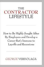 The Contractor Lifestyle: How to Be Highly Sought After by Employers and Develop a Career That's Immune to Layoffs and Recessions