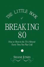 The Little Book of Breaking 80 - How to Shoot in the 70s (Almost) Every Time You Play Golf