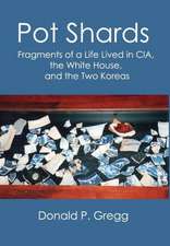 Pot Shards: Fragments of a Life Lived in CIA, the White House, and the Two Koreas