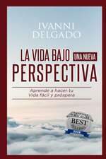 La Vida Bajo Una Nueva Perspectiva: Haciendo mas facil la dificil tarea de vivir