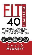 Fit Over 40 Challenge: Six Weeks to Lose Fat, Build Muscle and Feel 20 Years Younger