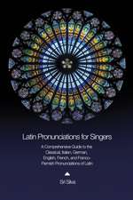 Latin Pronunciations for Singers: A Comprehensive Guide to the Classical, Italian, German, English, French, and Franco-Flemish Pronunciations of Latin