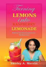 Turning Lemons Into Raspberry Lemonade: Making The Worst Experiences The Best Ever!