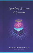 Spiritual Science of Success: Elevate Your Mind Master Your Life