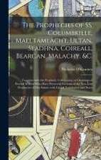 The Prophecies of SS. Columbkille, Maeltamlacht, Ultan, Seadhna, Coireall, Bearcan, Malachy, &c. [microform]: Together With the Prophetic Collectanea,