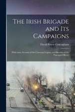 The Irish Brigade and Its Campaigns: With Some Account of the Corcoran Legion, and Sketches of the Principal Officers