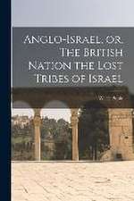 Anglo-Israel, or, The British Nation the Lost Tribes of Israel [microform]