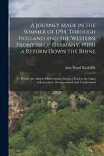 A Journey Made in the Summer of 1794, Through Holland and the Western Frontier of Germany, With a Return Down the Rhine: To Which Are Added, Observati