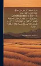 Biologia Centrali-Americana, or, Contributions to the Knowledge of the Fauna and Flora of Mexico and Central America Volume Atlas; Volume 4