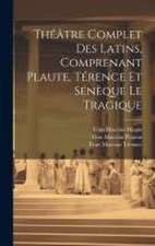 Théâtre Complet Des Latins, Comprenant Plaute, Térence Et Sénèque Le Tragique