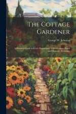 The Cottage Gardener: A Practical Guide in Every Department of Horticulture Rural and Domestic Economy