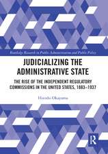 Judicializing the Administrative State: The Rise of the Independent Regulatory Commissions in the United States, 1883-1937