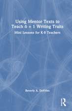 Using Mentor Texts to Teach 6 + 1 Writing Traits: Mini Lessons for K-8 Teachers