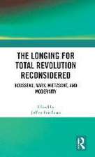 The Longing for Total Revolution Reconsidered: Rousseau, Marx, Nietzsche, and Modernity