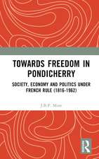 Towards Freedom in Pondicherry: Society, Economy and Politics under French Rule (1816-1962)