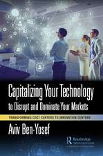 Capitalizing Your Technology to Disrupt and Dominate Your Markets: Transforming Cost Centers to Innovation Centers