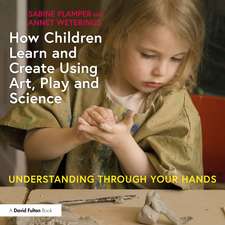 How Children Learn and Create Using Art, Play and Science: Understanding Through Your Hands