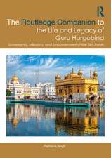 The Routledge Companion to the Life and Legacy of Guru Hargobind: Sovereignty, Militancy, and Empowerment of the Sikh Panth