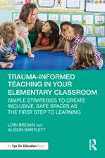 Trauma-Informed Teaching in Your Elementary Classroom: Simple Strategies to Create Inclusive, Safe Spaces as the First Step to Learning