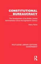 Constitutional Bureaucracy: The Development of the British Central Administration Since the Eighteenth Century