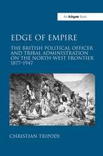 Edge of Empire: The British Political Officer and Tribal Administration on the North-West Frontier 1877–1947