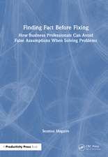 Finding Fact Before Fixing: How Business Professionals Can Avoid False Assumptions When Solving Problems